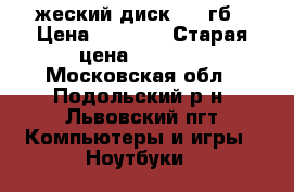 жеский диск 750 гб › Цена ­ 3 000 › Старая цена ­ 7 000 - Московская обл., Подольский р-н, Львовский пгт Компьютеры и игры » Ноутбуки   